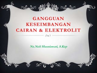 GANGGUAN
   KESEIMBANGAN
CAIRAN & ELEKTROLIT


    Ns.Neli Husniawati, S.Kep
 
