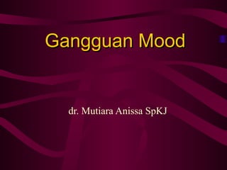Gangguan MoodGangguan Mood
dr. Mutiara Anissa SpKJ
 