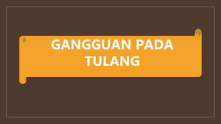 GANGGUAN PADA
TULANG
 