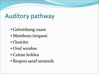 Auditory pathway
 Gelombang suara
 Membran timpani
 Ossicles
 Oval window
 Cairan koklea
 Respon saraf sensorik
 