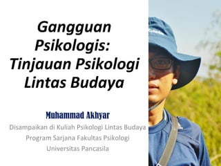 Gangguan
Psikologis:
Tinjauan Psikologi
Lintas Budaya
Muhammad Akhyar
Disampaikan di Kuliah Psikologi Lintas Budaya
Program Sarjana Fakultas Psikologi
Universitas Pancasila
 