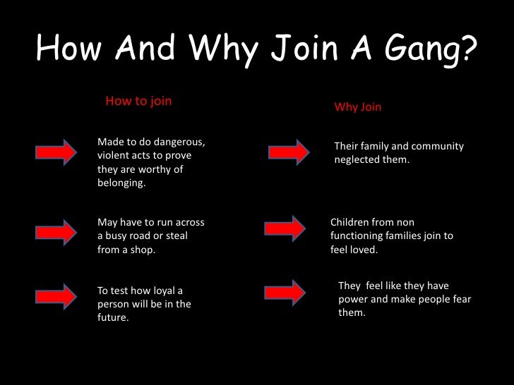 why people join gangs essay People join gangs in order to have protection a person would have a hard time surviving without becoming a part of some gang gangs essay gangs introduction i . why people join gangs essay People join gangs in order to have protection a person would have a hard time surviving without becoming a part of some gang gangs essay gangs introduction i .