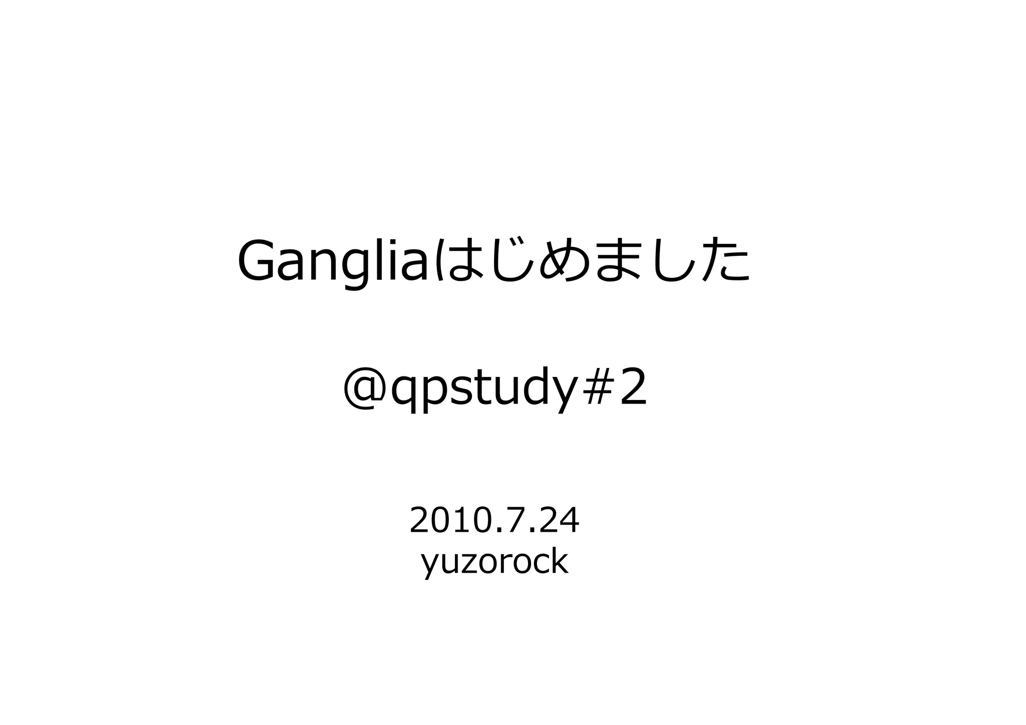 Gangliaはじめました

  @qpstudy#2

    2010.7.24
     yuzorock
 