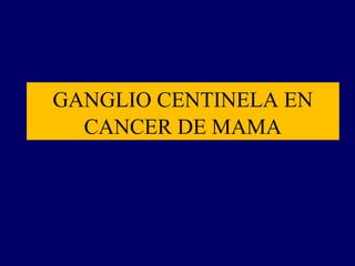 GANGLIO CENTINELA EN
CANCER DE MAMA

 