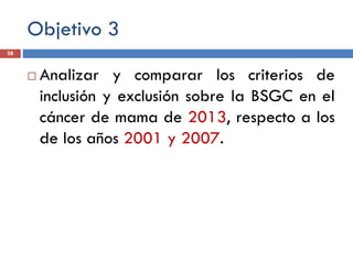 Objetivo 3
 Analizar y comparar los criterios de
inclusión y exclusión sobre la BSGC en el
cáncer de mama de 2013, respecto a los
de los años 2001 y 2007.
28
 