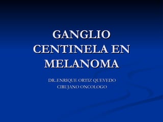 GANGLIO CENTINELA EN MELANOMA DR..ENRIQUE ORTIZ QUEVEDO CIRUJANO ONCOLOGO 