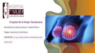 RESIDENCIA GINECOLOGIA Y OBSTETRICA
TEMA: GANGLIO CENTINELA
PRESENTA: R3 GyO KARLA PATRICIA MEDRANO SOSA
MAYO 2022
Hospital de la Mujer Zacatecana
 