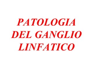 PATOLOGIA
DEL GANGLIO
LINFATICO
 