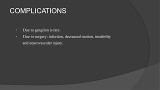 COMPLICATIONS
Due to ganglion is rare.
Due to surgery: infection, decreased motion, instability
and neurovascular injury.
 