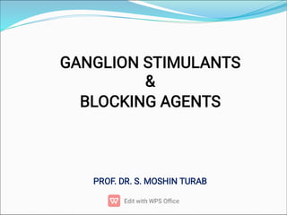GANGLION STIMULANTS 
 
BLOCKING AGENTS




PROF. DR. S. MOSHIN TURAB
 