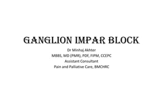 Ganglion impar block
Dr Minhaj Akhter
MBBS, MD (PMR), PDF, FIPM, CCEPC
Assistant Consultant
Pain and Palliative Care, BMCHRC
 