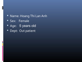  Name: Hoang Thi Lan Anh
 Sex: Female
 Age: 5 years old
 Dept: Out patient
 