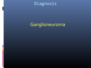 Diagnosis
Ganglioneuroma
 