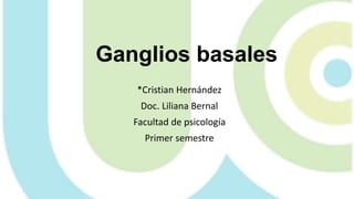 Ganglios basales
*Cristian Hernández
Doc. Liliana Bernal
Facultad de psicología
Primer semestre
 