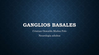 GANGLIOS BASALES
Cristian Oswaldo Muñoz Polo
Neurología adultos
 