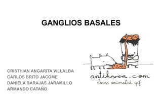 GANGLIOS BASALES

CRISTHIAN ANGARITA VILLALBA
CARLOS BRITO JACOME
DANIELA BARAJAS JARAMILLO
ARMANDO CATAÑO

 