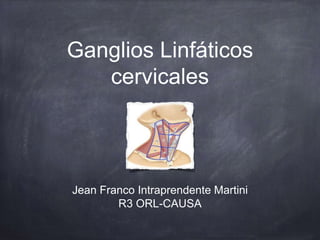 Ganglios Linfáticos
cervicales
Jean Franco Intraprendente Martini
R3 ORL-CAUSA
 