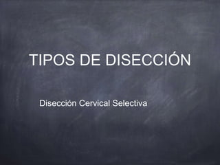 TIPOS DE DISECCIÓN
Disección Cervical Selectiva
 