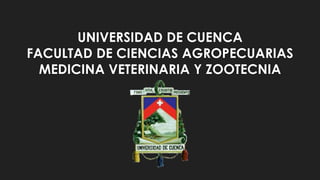 UNIVERSIDAD DE CUENCA
FACULTAD DE CIENCIAS AGROPECUARIAS
MEDICINA VETERINARIA Y ZOOTECNIA
 