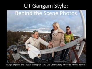 UT Gangam Style:
         Behind the Scene Photos




Marge explains the shot at the top of Tartu Old Observatory. Photo by Andres Tennus.
 