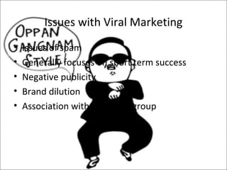 Issues with Viral Marketing
•   Issues of spam
•   Generally focuses on short term success
•   Negative publicity
•   Brand dilution
•   Association with unknown group
 