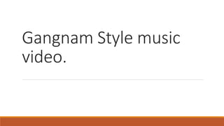 Gangnam Style music
video.
 