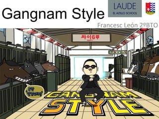 Gangnam Style
            Francesc León 2ºBTO
 