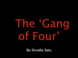 The ‘Gang
of Four’
 By: Shradha Sahu
 