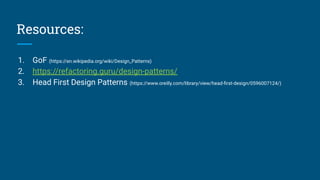 Resources:
1. GoF (https://en.wikipedia.org/wiki/Design_Patterns)
2. https://refactoring.guru/design-patterns/
3. Head First Design Patterns (https://www.oreilly.com/library/view/head-ﬁrst-design/0596007124/)
 