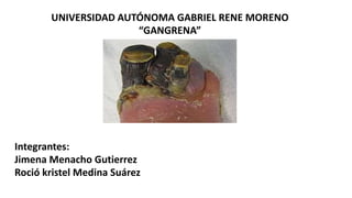 UNIVERSIDAD AUTÓNOMA GABRIEL RENE MORENO
“GANGRENA”
Integrantes:
Jimena Menacho Gutierrez
Roció kristel Medina Suárez
 