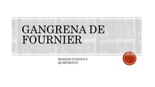 GANGRENA DE
FOURNIER
MANEJO CLÍNICO Y
QUIRÚRGICO
 