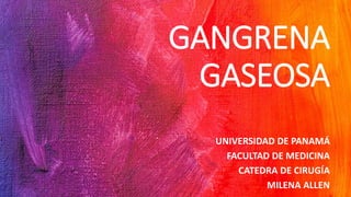 GANGRENA
GASEOSA
UNIVERSIDAD DE PANAMÁ
FACULTAD DE MEDICINA
CATEDRA DE CIRUGÍA
MILENA ALLEN
 