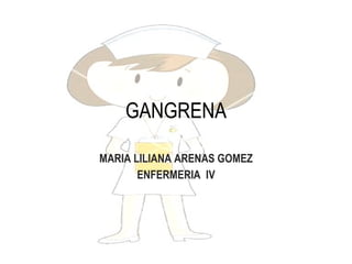GANGRENA MARIA LILIANA ARENAS GOMEZ ENFERMERIA  IV 