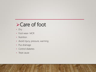 Care of foot:
• Dry
• Foot wear- MCR
• Nutrition
• Avoid injury, pressure, warming
• Pus drainage
• Control diabetes
• Treat cause
 