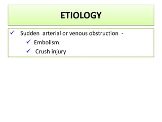 ETIOLOGY
 Sudden arterial or venous obstruction -
 Embolism
 Crush injury
 
