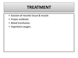 TREATMENT
• Excision of necrotic tissue & muscle
• Proper antibiotic
• Blood transfusion.
• Hyperbaric oxygen.
 