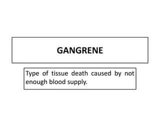 GANGRENE
Type of tissue death caused by not
enough blood supply.
 