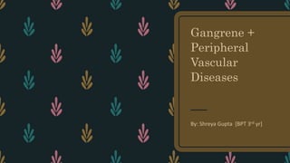 Gangrene +
Peripheral
Vascular
Diseases
By: Shreya Gupta [BPT 3rd yr]
 