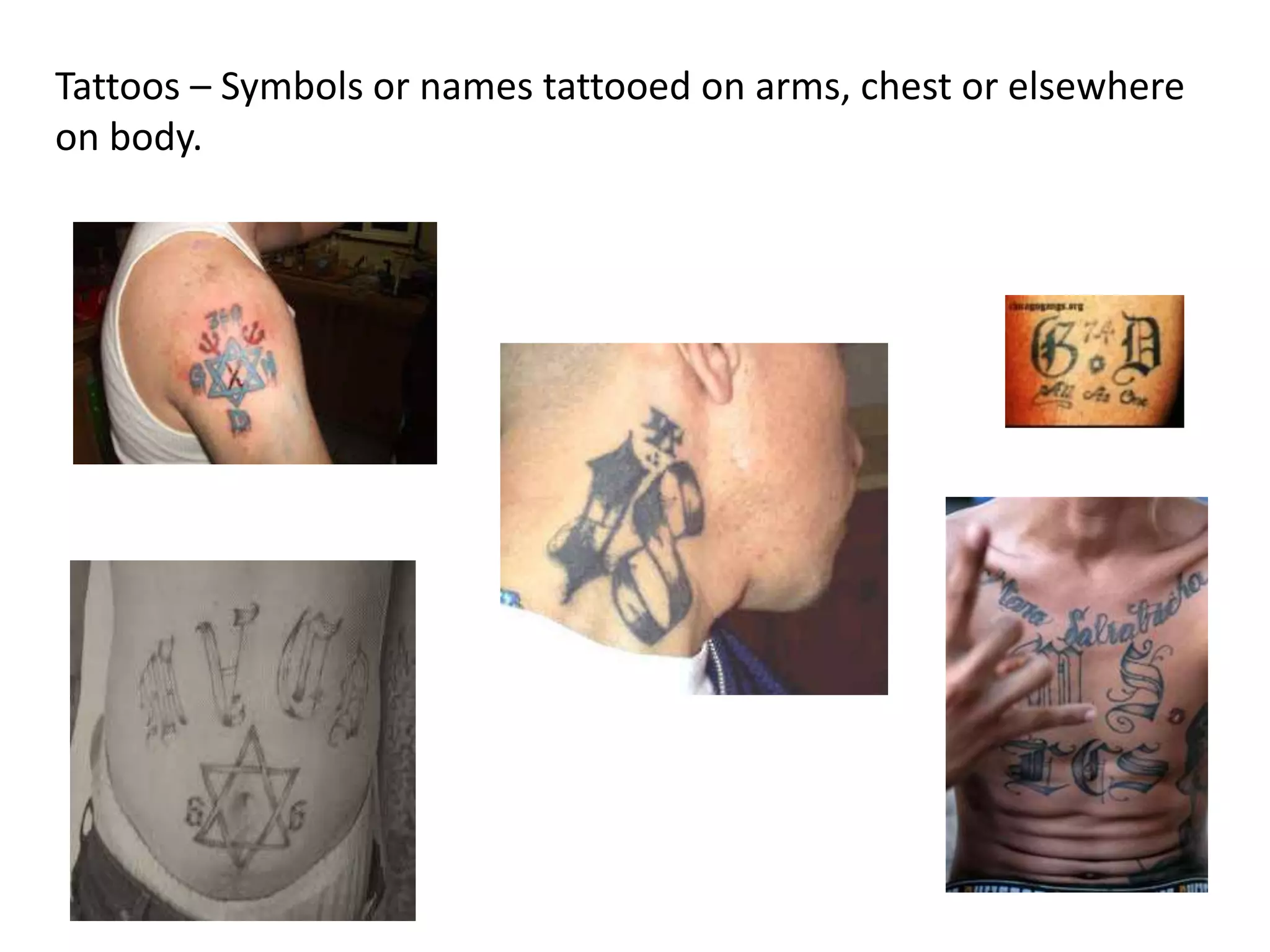 Tattoos – Symbols or names tattooed on arms, chest or elsewhere
on body.
 