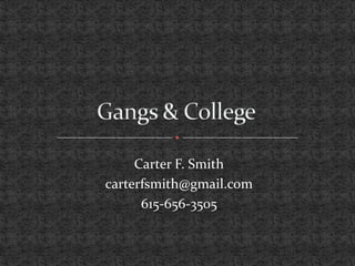 Gangs & College Carter F. Smith carterfsmith@gmail.com 615-656-3505 