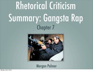 Rhetorical Criticism
Summary: Gangsta Rap
Morgan Palmer
Chapter 7
Monday, June 3, 2013
 