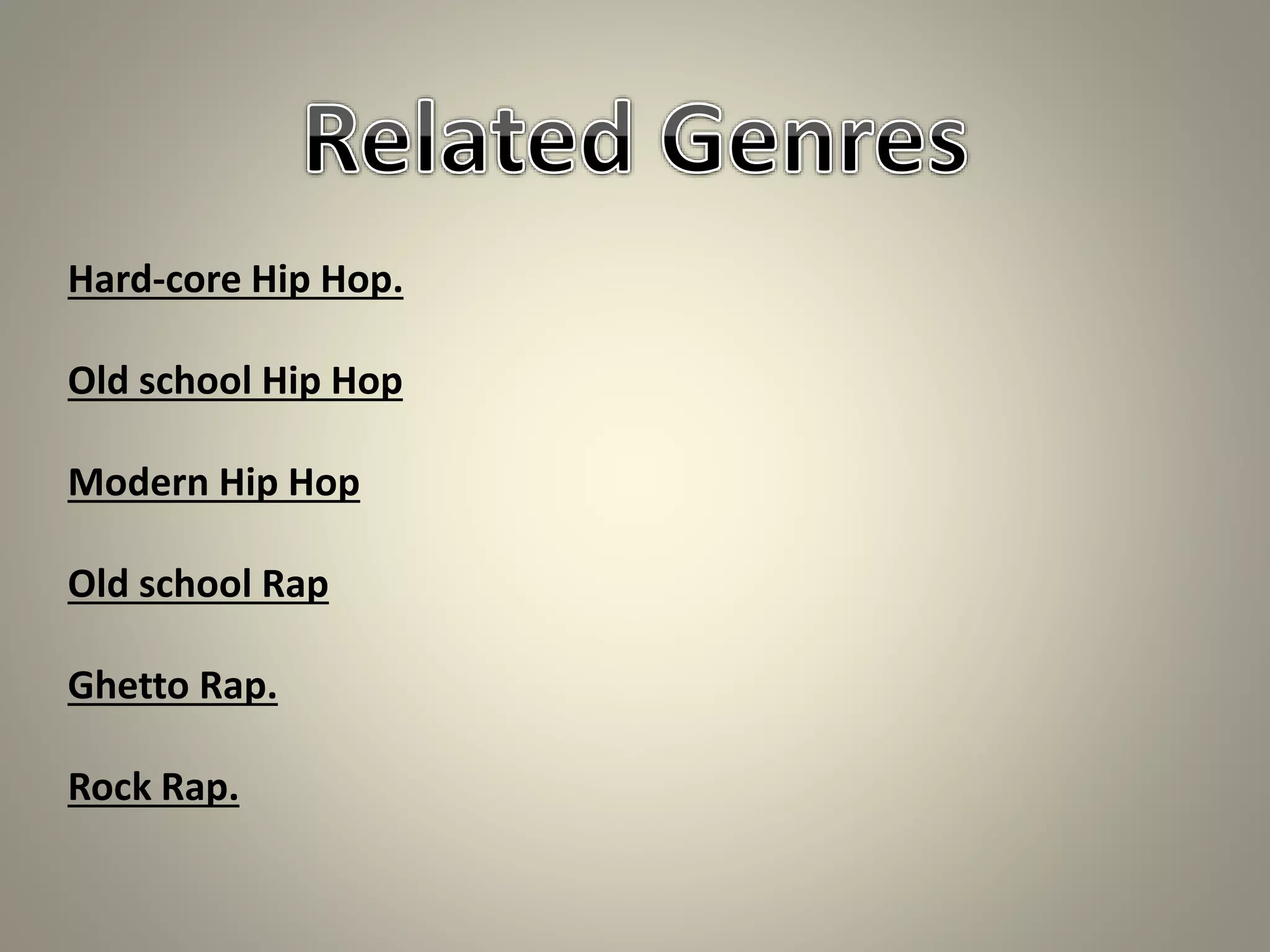 Hard-core Hip Hop.
Old school Hip Hop
Modern Hip Hop
Old school Rap
Ghetto Rap.
Rock Rap.