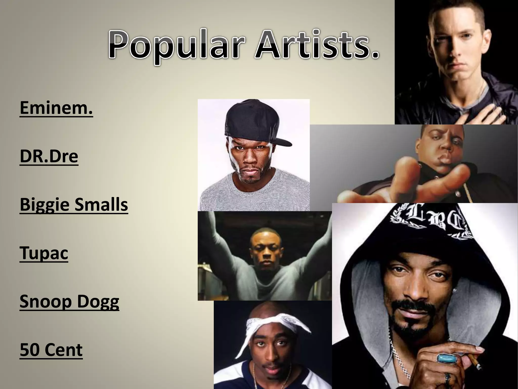 Eminem.
DR.Dre
Biggie Smalls
Tupac
Snoop Dogg
50 Cent