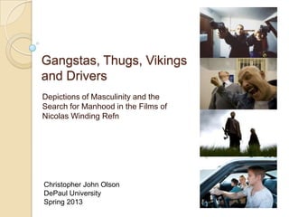 Gangstas, Thugs, Vikings
and Drivers
Depictions of Masculinity and the
Search for Manhood in the Films of
Nicolas Winding Refn




Christopher John Olson
DePaul University
Spring 2013
 