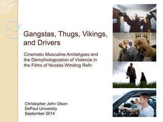 Gangstas, Thugs, Vikings, 
and Drivers 
Cinematic Masculine Archetypes and 
the Demythologization of Violence in 
the Films of Nicolas Winding Refn 
Christopher John Olson 
DePaul University 
September 2014 
 