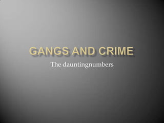 GANGS AND CRIME The dauntingnumbers 