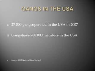 GANGS IN THE USA27 000 gangsoperated in the USA in 2007Gangshave 788 000 members in the USA(source: 2007 National GangSurvey)