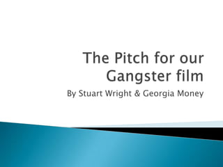The Pitch for our Gangster film By Stuart Wright & Georgia Money  