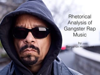 Rhetorical 
Analysis of 
Gangster Rap 
Music 
by 
Benjamin Holmquist 
 