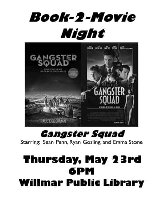 Book-2-Movie
Night
Gangster Squad
Starring: Sean Penn, Ryan Gosling, and Emma Stone
Thursday, May 23rd
6PM
Willmar Public Library
 
